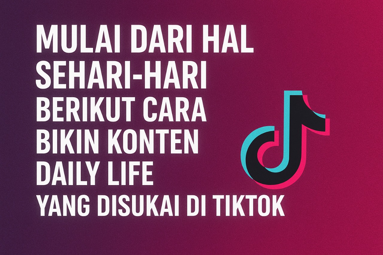 Mulai dari Hal Sehari-hari, Berikut Cara Bikin Konten Daily Life yang Disukai TikTok